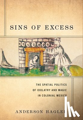 Hagler, Anderson - Sins of Excess: The Spatial Politics of Idolatry and Magic in Colonial Mexico