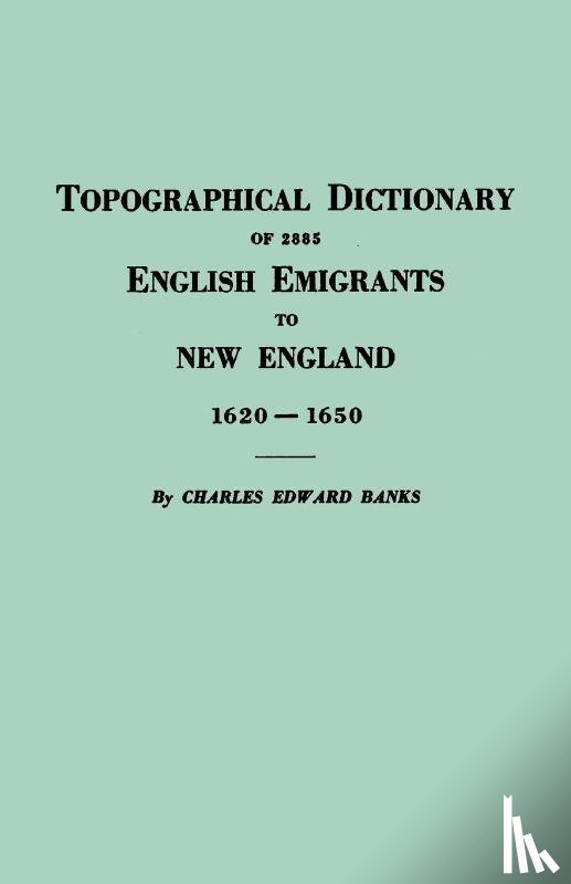 Banks, Charles E - Topographical Dictionary of 2885 English Emigrants to New England, 1620-1650