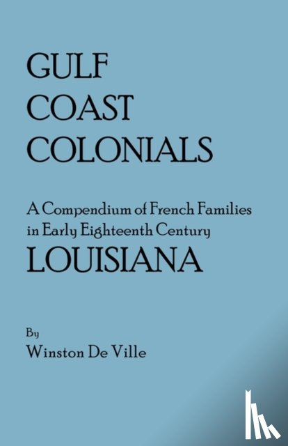 De Ville, Winston - Gulf Coast Colonials. A Compendium of French Families in Early Eighteenth Century Louisiana