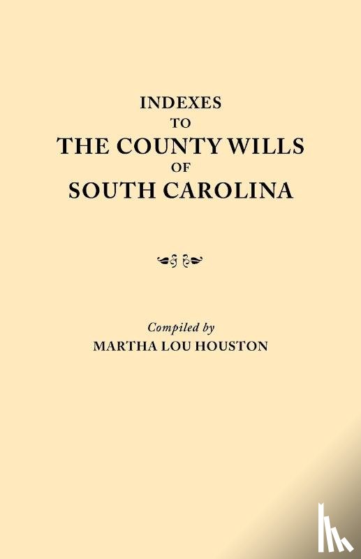 Houston, Martha Lou - Indexes to the County Wills of South Carolina. This Volume Contains a Separate Index Compiled from the W.P.A. Copies of Each of the County Will Books, Except Those of Charleston County Will Books, in the South Carolina Collection of the University