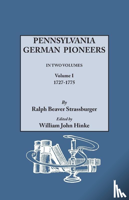 Strassburger, Ralph Beaver - Pennsylvania German Pioneers. A Publication of the Original Lists of Arrivals in the Port of Philadelphia from 1727 to 1808. In Two Volumes. Volume I