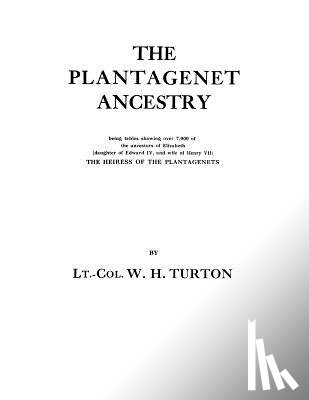 Turton, William Henry - The Plantagenet Ancestry, Being Tables Showing Over 7,000 of the Ancestors of Elizabeth (daughter of Edward IV, and Wife of Henry VII) the Heiress of the Plantagenets