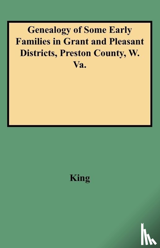 King - Genealogy of Some Early Families in Grant and Pleasant Districts, Preston County, W. Va.