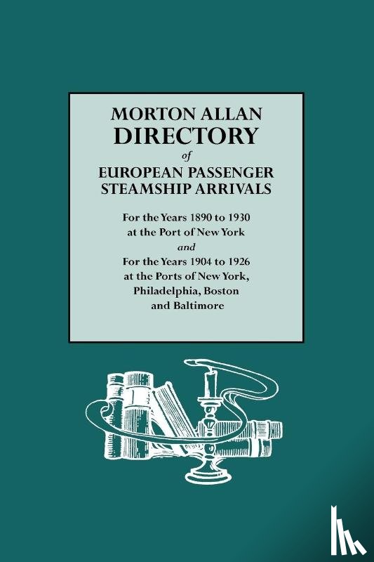 Morton, Allen - Morton Allan Directory of European Passenger Steamship Arrivals for the Years 1890 to 1930 at the Port of New York and for the Years 1904 to 1926 at the Ports of New York, Philadelphia, Boston, and Baltimore
