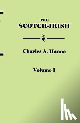 Hanna, Charles A. - The Scotch-Irish, or The Scot in North Britain, North Ireland, and North America. In Two Volumes. Volume I