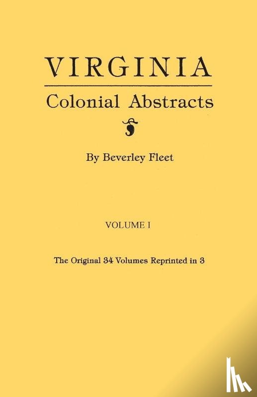 Fleet, Beverley - Virginia Colonial Abstracts. The Original 34 Volumes Reprinted in 3. Volume I