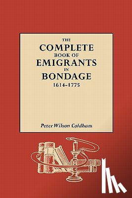 Coldham, Peter Wilson - The Complete Book of Emigrants in Bondage, 1614-1775