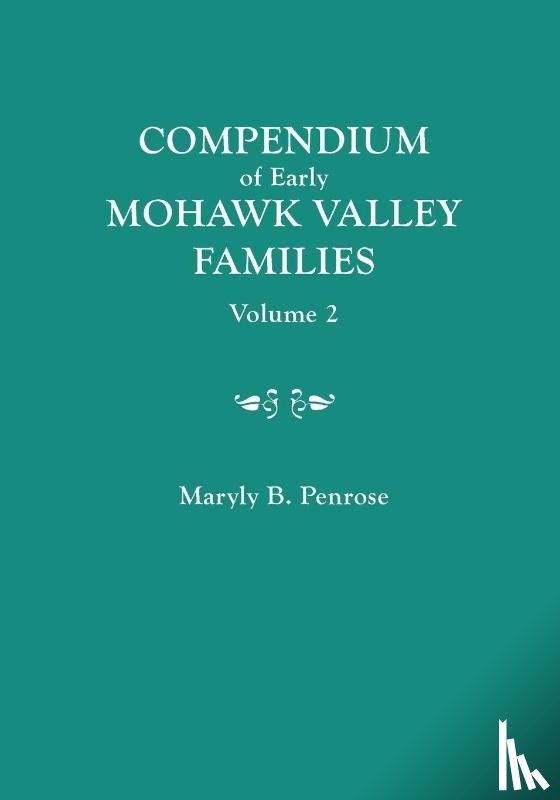 Penrose, Maryly B - Compendium of Early Mohawk Valley [New York] Families. in Two Volumes. Volume 2 - Families Nash to Zutphin; Cross-Index; Appendices; References