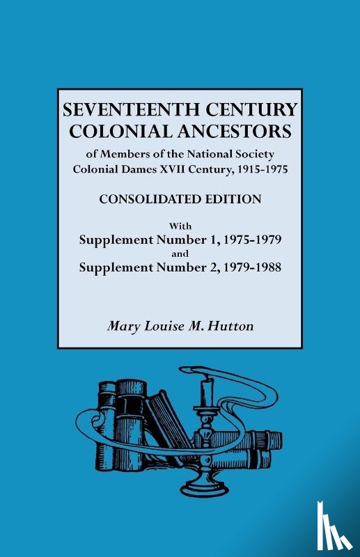 Hutton, Mary Louise M. - Seventeenth Century Colonial Ancestors of Members of the National Society Colonial Dames XVII Century, 1915-1975. Consolidated Edition, with Supplement Number 1, 1975-1979 and Supplement Number 2, 1979-1988
