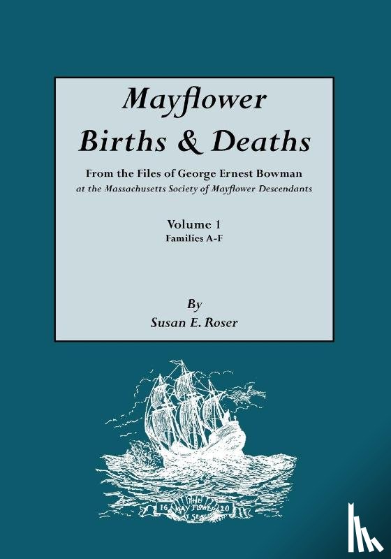 Roser, Susan E. - Mayflower Births & Deaths, from the Files of George Ernest Bowman at the Massachusetts Society of Mayflower Descendants. Volume I, Families A-F. Indexed