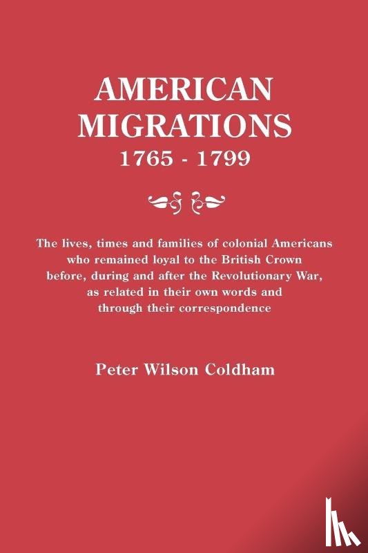Coldham, Peter Wilson - American Migrations, 1765-1799. The lives, times and families of colonial Americans who remained loyal to the British Crown before, during and after the Revolutionary War, as related in their own words and through their correspondence