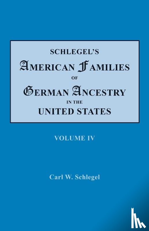 Schlegel, Carl W - Schlegel's American Families of German Ancestry in the United States. In Four Volumes. Volume IV
