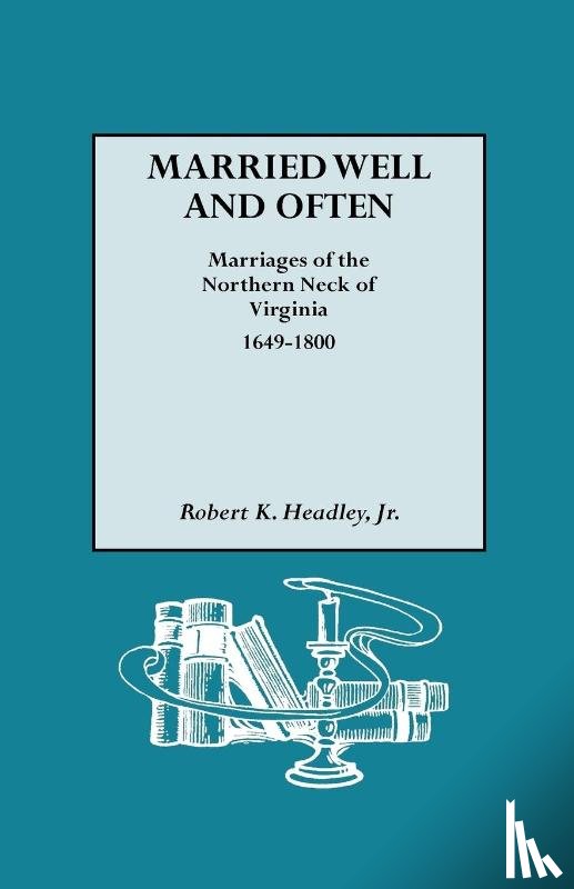 Headley, Robert K - Married Well and Often Marriages of the Northern Neck of Virginia, 1649-1800