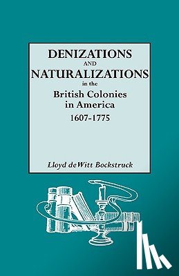 Bockstruck, Lloyd deWitt - Denizations and Naturalizations in the British Colonies in America, 1607-1775