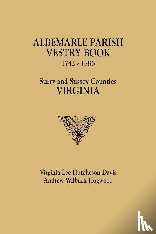 Davis, Virginia Lee Hutcheson, Hogwood, Andrew Wilburn - Albemarle Parish Vestry Book, 1742-1786. Surry and Sussex Counties, Virginia
