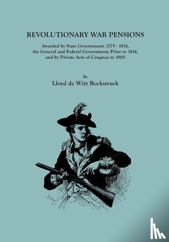 Bockstruck, Lloyd De Witt - Revolutionary War Pensions, Awarded by State Governments 1775-1874, the General and Federal Governments Prior to 1814, and by Private Acts of Congress