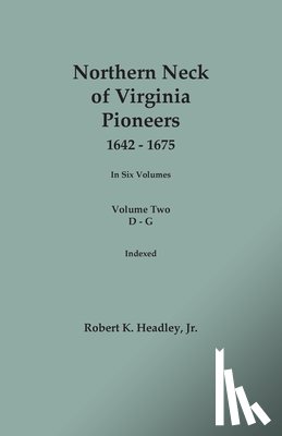 Headley, Robert K. - Northern Neck of Virginia Pioneers, 1642-1675. In Six Volumes. Volume Two: D-G