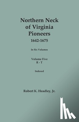 Headley, Robert K. - Northern Neck of Virginia Pioneers, 1642-1675. In Six Volumes. Volume Five: R-T