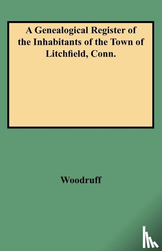 Woodruff, George C - Genealogical Register of the Inhabitants of the Town of Litchfield, Conn from the Settlement of the Town, A.d. 1720 to the Year 1800
