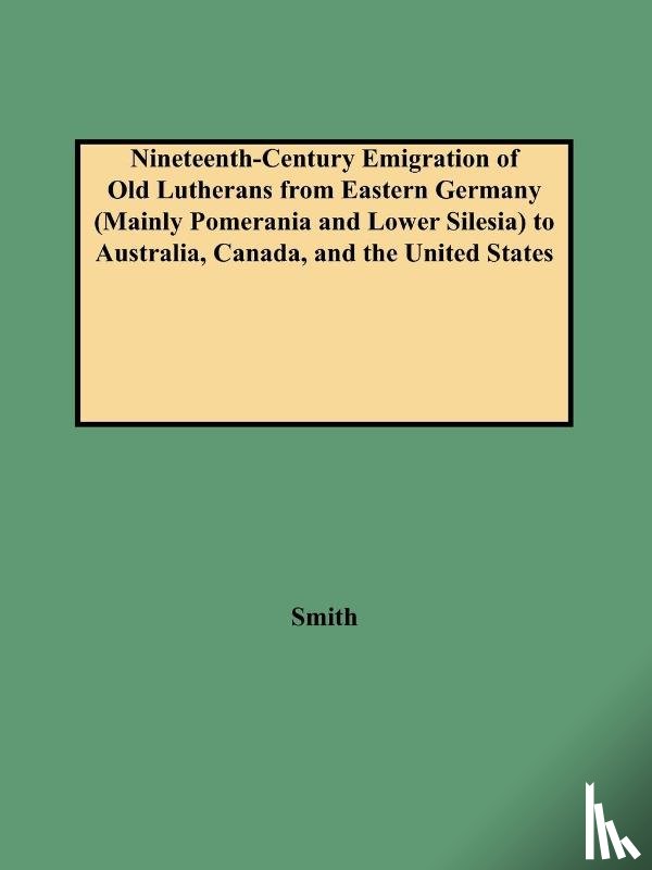 Smith - Nineteenth-Century Emigration of Old Lutherans from Eastern Germany (Mainly Pomerania and Lower Silesia) to Australia, Canada, and the United States