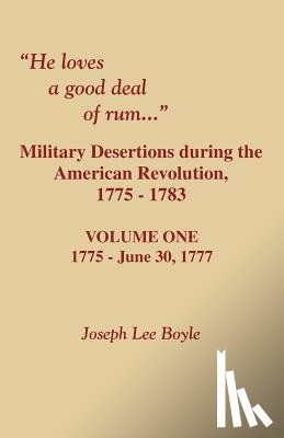 Boyle, Joseph Lee - He Loves a Good Deal of Rum. Military Desertions During the American Revolution. Volume One