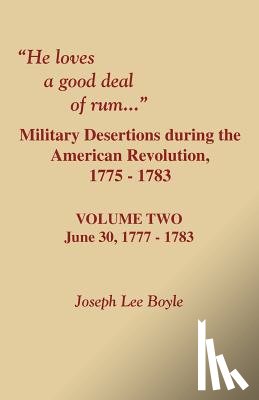 Boyle, Joseph Lee - He Loves a Good Deal of Rum. Military Desertions During the American Revolution. Volume Two
