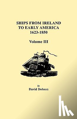 Dobson, David - Ships from Ireland to Early America, 1623-1850. Volume III