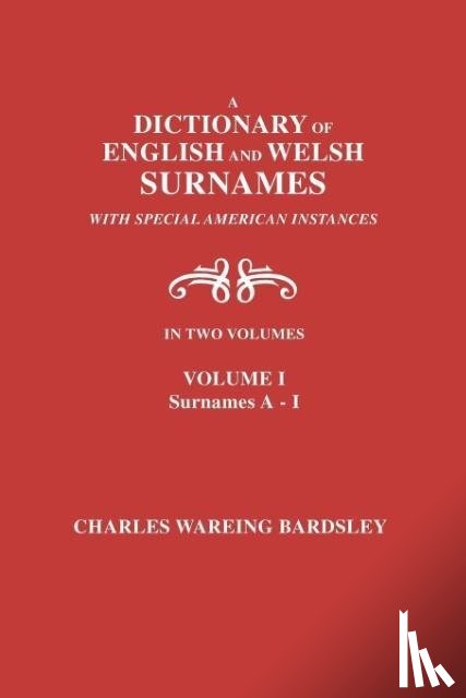 Bardsley, Charles Wareing - A Dictionary of English and Welsh Surnames, with Special American Instances. In Two Volumes. Volume I, Surnames A-I