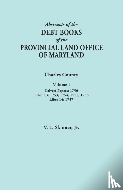 Skinner, Jr. Vernon L. - Abstracts of the Debt Books of the Provincial Land Office of Maryland. Charles County, Volume I