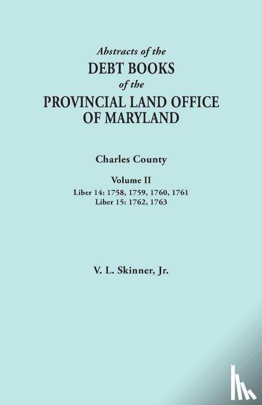 Skinner, Jr. Vernon L. - Abstracts of the Debt Books of the Provincial Land Office of Maryland. Charles County, Volume II