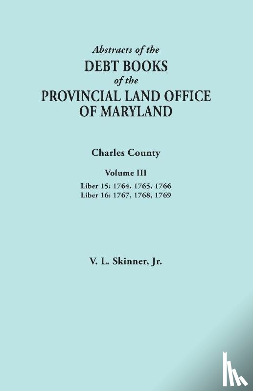 Skinner, Jr. Vernon L. - Abstracts of the Debt Books of the Provincial Land Office of Maryland. Charles County, Volume III