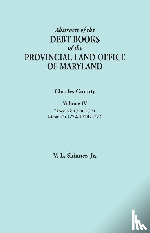 Skinner, Jr. Vernon L. - Abstracts of the Debt Books of the Provincial Land Office of Maryland. Charles County, Volume IV