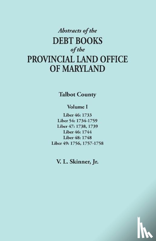 Skinner, Vernon L - Abstracts of the Debt Books of the Provincial Land Office of Maryland. Talbot County, Volume I. Liber 46