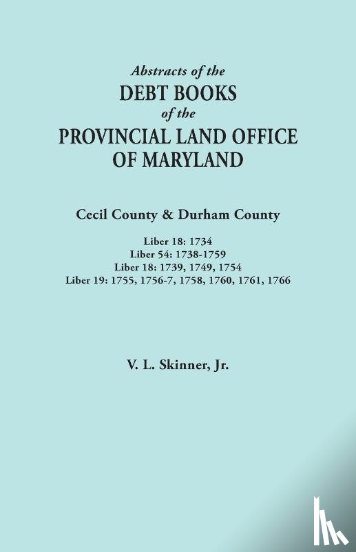 Skinner, Vernon L - Abstracts of the Debt Books of the Provincial Land Office of Maryland. Cecil County & Durham County. Liber 18