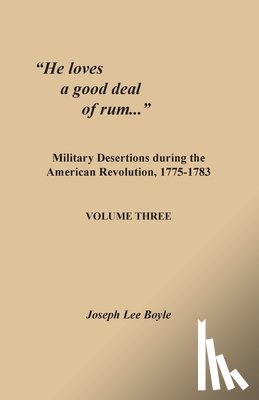 Boyle, Joseph Lee - "He loves a good deal of rum...": Military Desertions during the American Revolution, 1775-1783. Volume Three