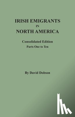 Dobson, David - Irish Emigrants in North America: Consolidated Edition. Parts One to Ten