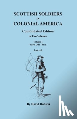 Dobson - Scottish Soldiers in Colonial America. Consolidated Edition. in Two Volumes. Volume I: Parts One-Five