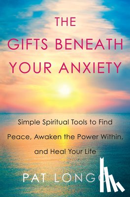Longo, Pat - Gifts Beneath Your Anxiety