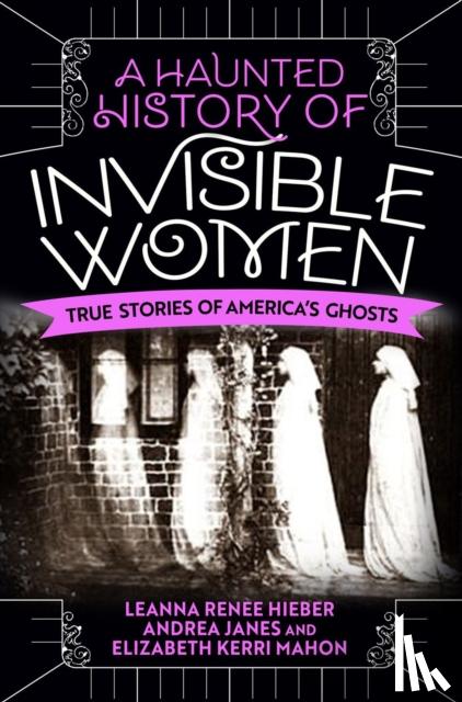 Hieber, Leanna Renee, Janes, Andrea, Mahon, Elizabeth Kerri - A Haunted History of Invisible Women
