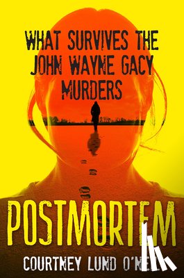 O'Neil, Courtney Lund - Postmortem: What Survives the John Wayne Gacy Murders