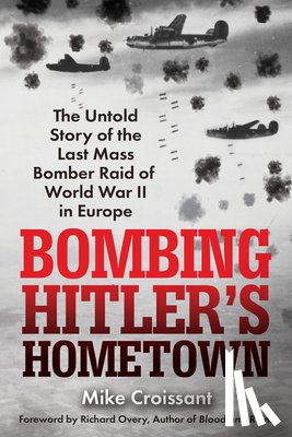 Croissant, Mike - Bombing Hitler's Hometown: The Untold Story of the Last Mass Bomber Raid of World War II in Europe
