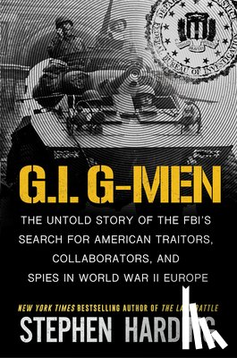 Harding, Stephen - G.I. G-Men: The Untold Story of the Fbi's Search for American Traitors, Collaborators, and Spies in World War II Europe