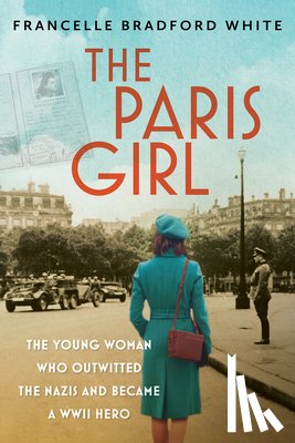 White, Francelle Bradford - The Paris Girl: The Young Woman Who Outwitted the Nazis and Became a WWII Hero