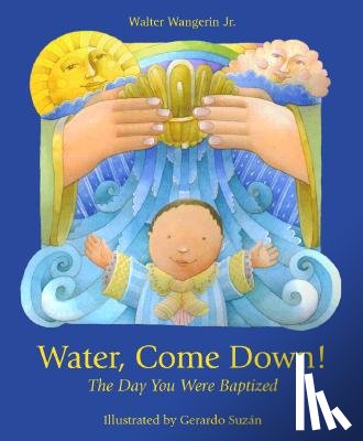 Wangerin, Walter - Water Come Down: The Day You Were Baptized