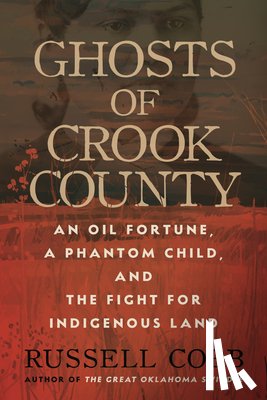 Cobb, Russell - Ghosts of Crook County: An Oil Fortune, a Phantom Child, and the Fight for Indigenous Land