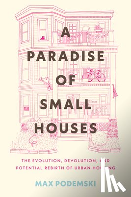 Podemski, Max - A Paradise of Small Houses: The Evolution, Devolution, and Potential Rebirth of Urban Housing