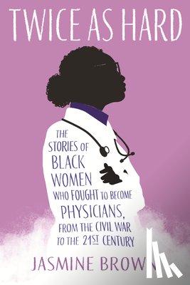 Brown, Jasmine - Twice as Hard: The Stories of Black Women Who Fought to Become Physicians, from the Civil War to the 21st Century