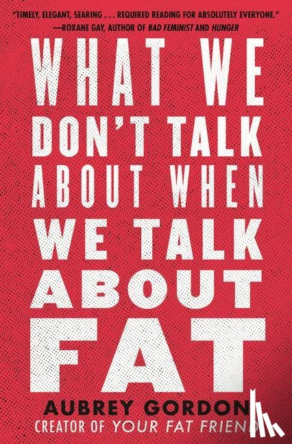 Gordon, Aubrey - What We Don't Talk About When We Talk About Fat