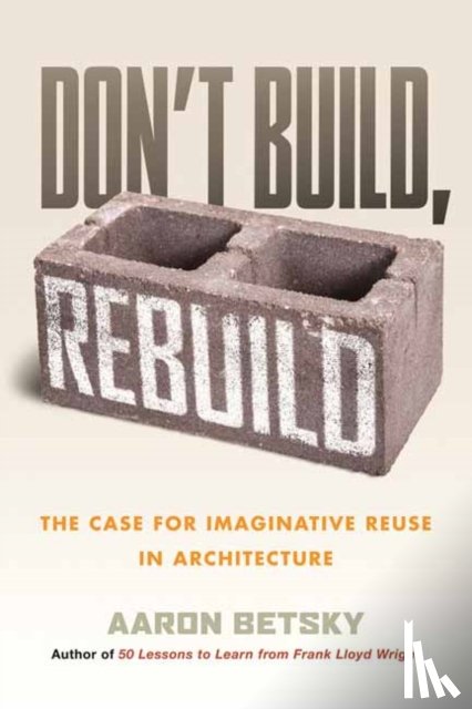 Betsky, Aaron - Don't Build, Rebuild