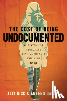 Dick, Alix - The Cost of Being Undocumented: One Woman's Reckoning with America's Inhumane Math